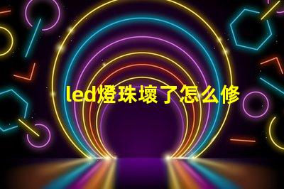 led燈珠壞了怎么修 led燈珠壞了一個其它燈能亮嗎